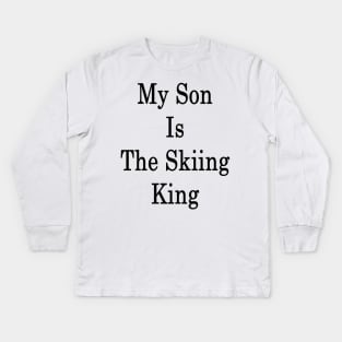 My Son Is The Skiing King Kids Long Sleeve T-Shirt